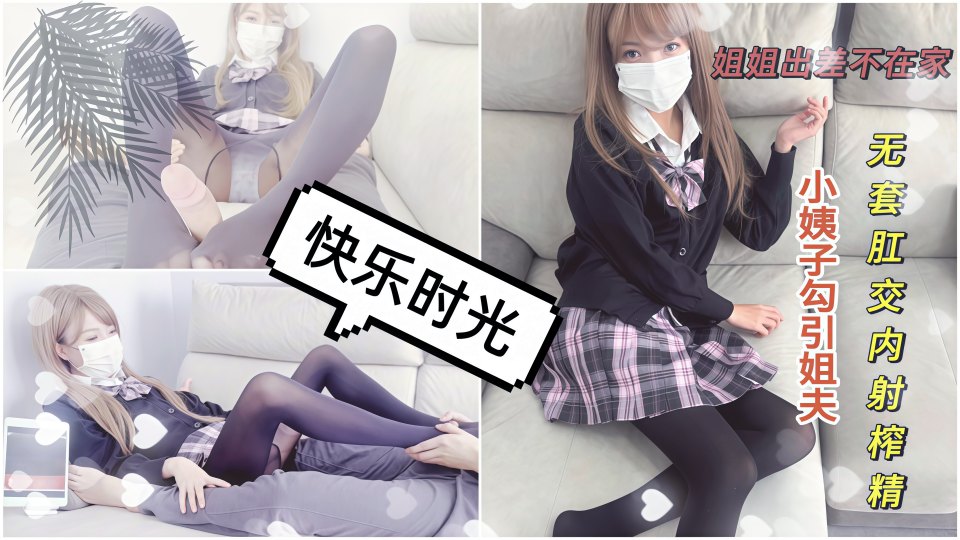 姐姐出差不在家，小姨子勾引姐夫无套肛交内射榨精！